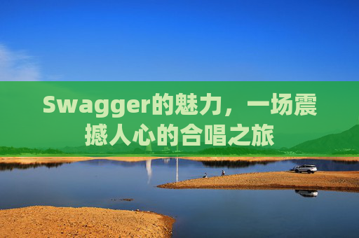Swagger的魅力，一场震撼人心的合唱之旅