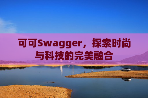 可可Swagger，探索时尚与科技的完美融合